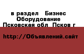  в раздел : Бизнес » Оборудование . Псковская обл.,Псков г.